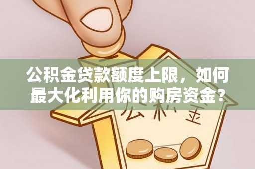 恒春公积金贷款额度上限，如何最大化利用你的购房资金？