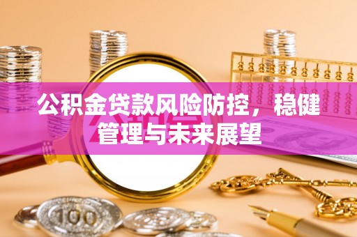 恒春公积金贷款风险防控，稳健管理与未来展望