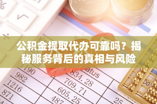 恒春公积金提取代办可靠吗？揭秘服务背后的真相与风险