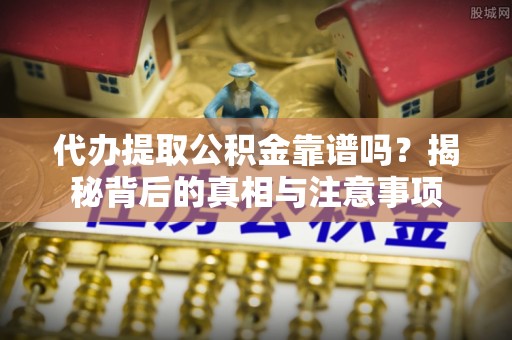 恒春代办提取公积金靠谱吗？揭秘背后的真相与注意事项