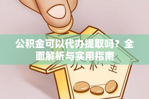 恒春公积金可以代办提取吗？全面解析与实用指南