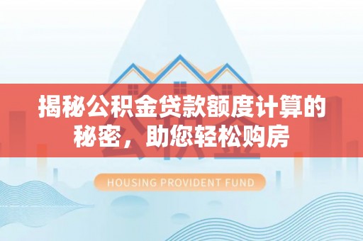 恒春揭秘公积金贷款额度计算的秘密，助您轻松购房