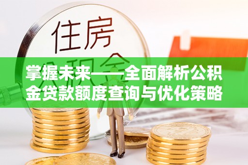恒春掌握未来——全面解析公积金贷款额度查询与优化策略