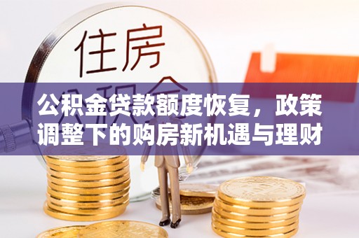 恒春公积金贷款额度恢复，政策调整下的购房新机遇与理财规划