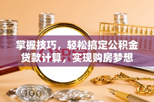 恒春掌握技巧，轻松搞定公积金贷款计算，实现购房梦想