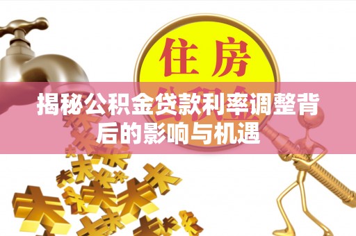 恒春揭秘公积金贷款利率调整背后的影响与机遇