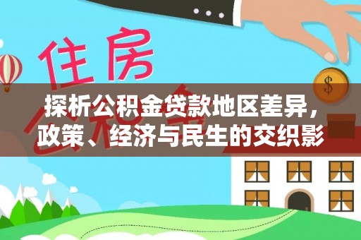 恒春探析公积金贷款地区差异，政策、经济与民生的交织影响