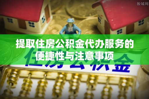 恒春提取住房公积金代办服务的便捷性与注意事项