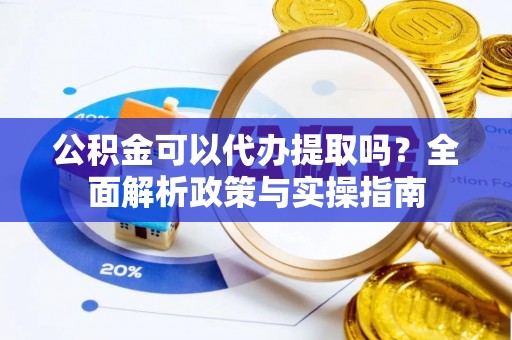 恒春公积金可以代办提取吗？全面解析政策与实操指南