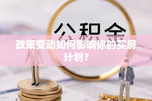 恒春政策变动如何影响你的买房计划？