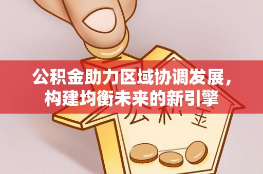 恒春公积金助力区域协调发展，构建均衡未来的新引擎