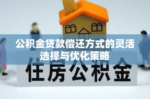 恒春公积金贷款偿还方式的灵活选择与优化策略