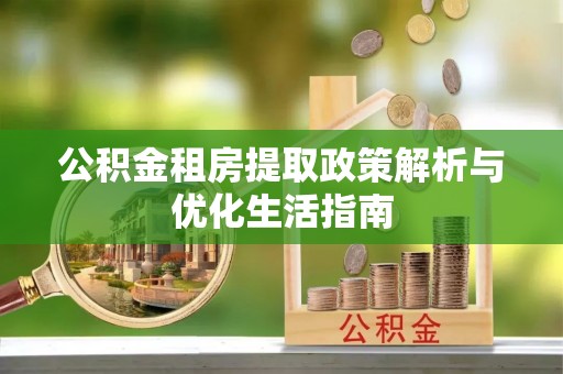 恒春公积金租房提取政策解析与优化生活指南
