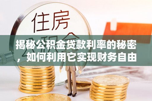 恒春揭秘公积金贷款利率的秘密，如何利用它实现财务自由？