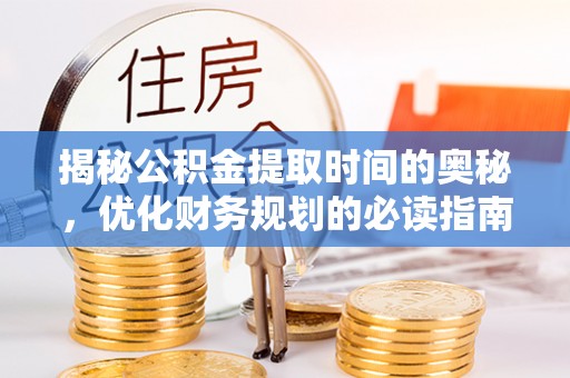 恒春揭秘公积金提取时间的奥秘，优化财务规划的必读指南