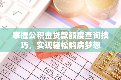 恒春掌握公积金贷款额度查询技巧，实现轻松购房梦想