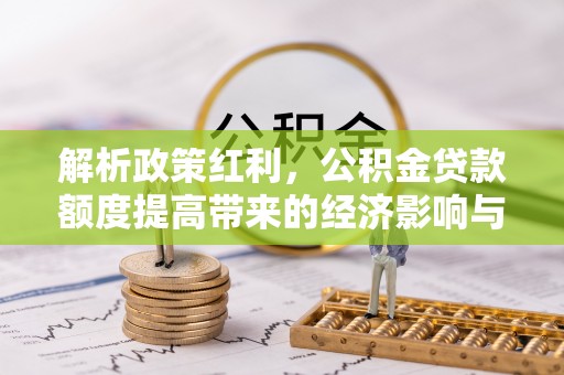 恒春解析政策红利，公积金贷款额度提高带来的经济影响与生活改变