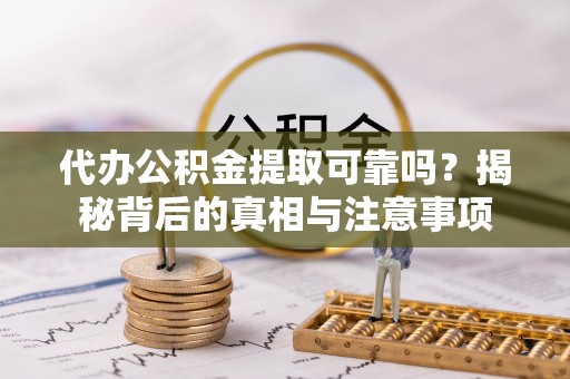 恒春代办公积金提取可靠吗？揭秘背后的真相与注意事项