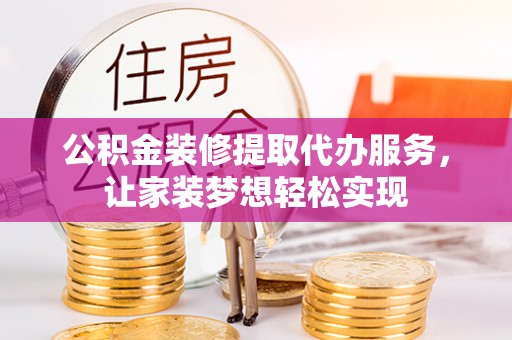 恒春公积金装修提取代办服务，让家装梦想轻松实现