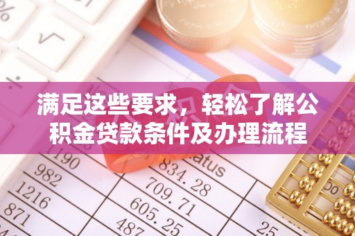 恒春满足这些要求，轻松了解公积金贷款条件及办理流程