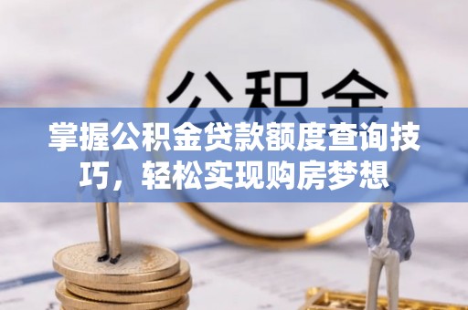 恒春掌握公积金贷款额度查询技巧，轻松实现购房梦想
