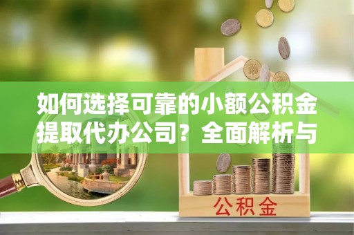 恒春如何选择可靠的小额公积金提取代办公司？全面解析与实用指南