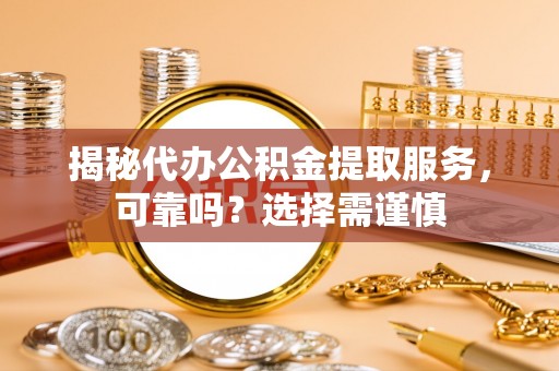 恒春揭秘代办公积金提取服务，可靠吗？选择需谨慎