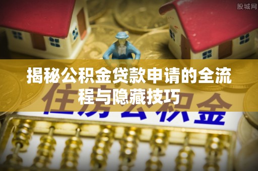 恒春揭秘公积金贷款申请的全流程与隐藏技巧