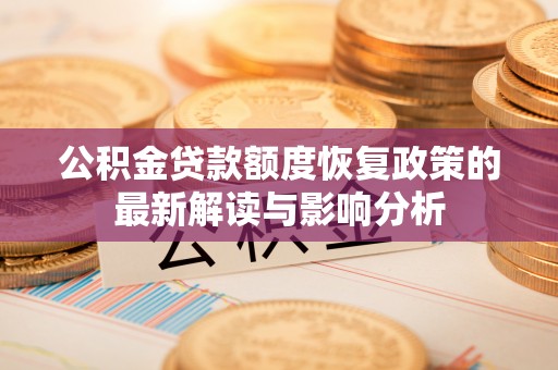 恒春公积金贷款额度恢复政策的最新解读与影响分析