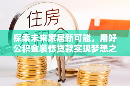 恒春探索未来家居新可能，用好公积金装修贷款实现梦想之家