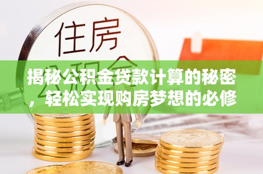 恒春揭秘公积金贷款计算的秘密，轻松实现购房梦想的必修课