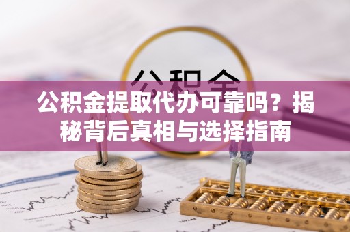 恒春公积金提取代办可靠吗？揭秘背后真相与选择指南