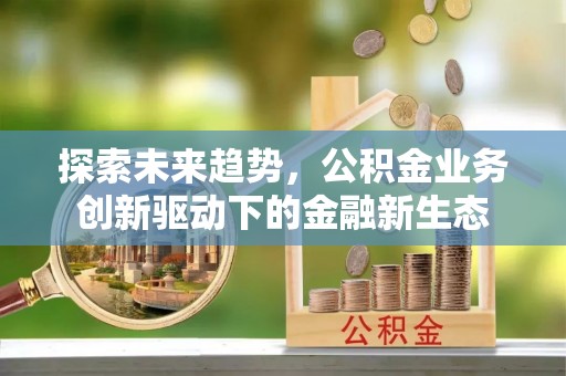 恒春探索未来趋势，公积金业务创新驱动下的金融新生态