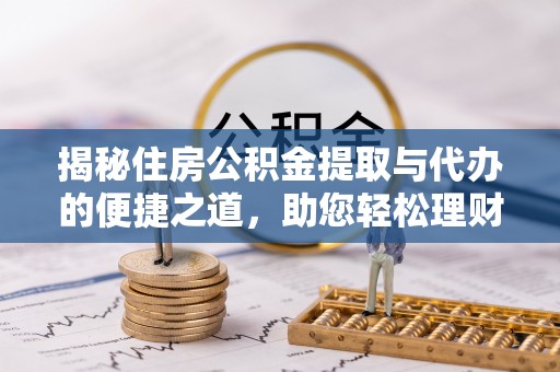 恒春揭秘住房公积金提取与代办的便捷之道，助您轻松理财