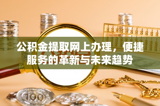 恒春公积金提取网上办理，便捷服务的革新与未来趋势