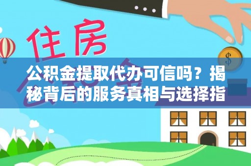恒春公积金提取代办可信吗？揭秘背后的服务真相与选择指南
