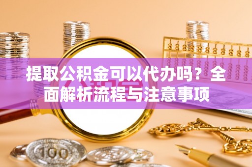 恒春提取公积金可以代办吗？全面解析流程与注意事项