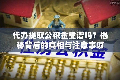 恒春代办提取公积金靠谱吗？揭秘背后的真相与注意事项