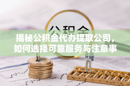 恒春揭秘公积金代办提取公司，如何选择可靠服务与注意事项