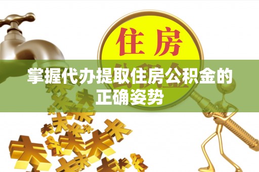 恒春掌握代办提取住房公积金的正确姿势