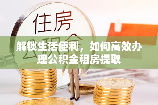 恒春解锁生活便利，如何高效办理公积金租房提取