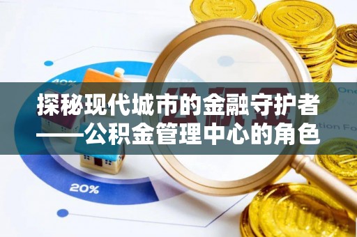 恒春探秘现代城市的金融守护者——公积金管理中心的角色与使命