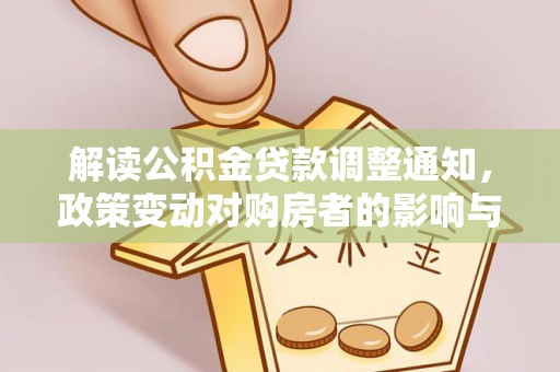 恒春解读公积金贷款调整通知，政策变动对购房者的影响与应对策略
