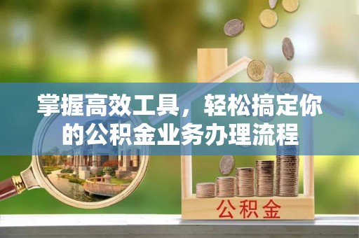 恒春掌握高效工具，轻松搞定你的公积金业务办理流程