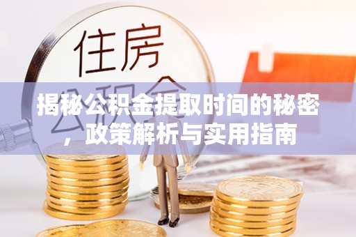 恒春揭秘公积金提取时间的秘密，政策解析与实用指南
