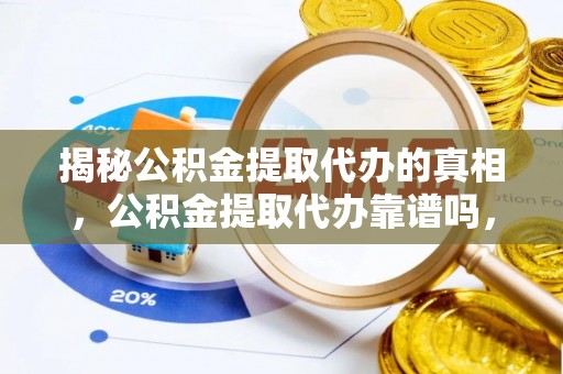 恒春揭秘公积金提取代办的真相，公积金提取代办靠谱吗，如何选择专业服务？