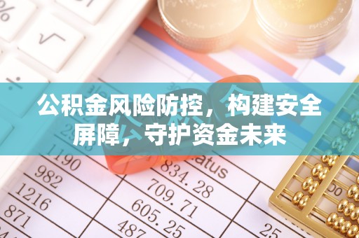 恒春公积金风险防控，构建安全屏障，守护资金未来