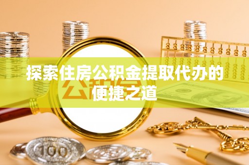 恒春探索住房公积金提取代办的便捷之道