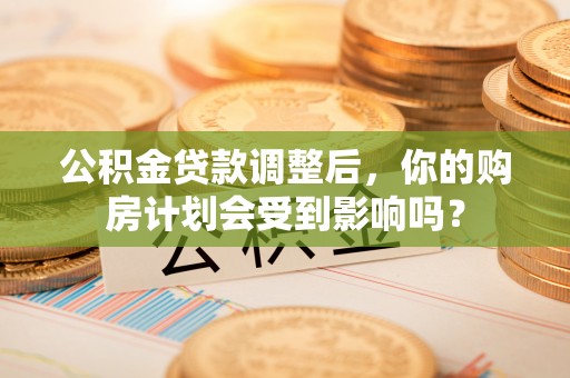 恒春公积金贷款调整后，你的购房计划会受到影响吗？