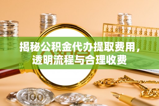 恒春揭秘公积金代办提取费用，透明流程与合理收费
